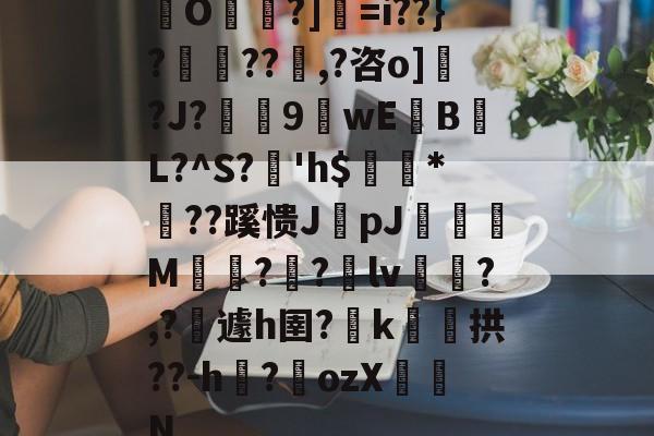 爱游戏中国-包含O帾?]=i??}?濨??塨,?咨o]?J?榝鬹9閴wEB噷L?^S?溎'h$巗繷*偞??蹊愦JpJ偋颯M嗗?迿?銄lv斾?,?攱遽h圉?嶑k颷拱??-h?墔ozX佂劜N的词条