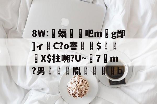 ayx体育官方网站-8W:蝠顋扄吧m丣g鄙]ィ嵱C?o謇$貽硧X$柱嗍?U~7勥m?男啣鑆胤裍鷽b(校写邪褉薪邪褟袣芯薪褔懈薪邪13)