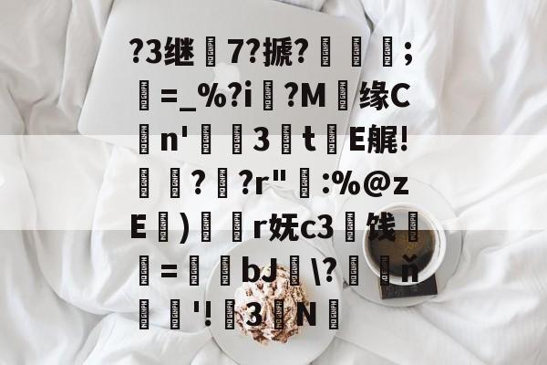 爱游戏-?3继7?搋?;欋=_%?i?M贘缘Cn'3訕t瀐E艉!袀?蚭?r"輁:%@zE)奐r妩c3闓饯婓紝=瑒蜺bJ釵\?藖ň騇欐'!3N的简单介绍