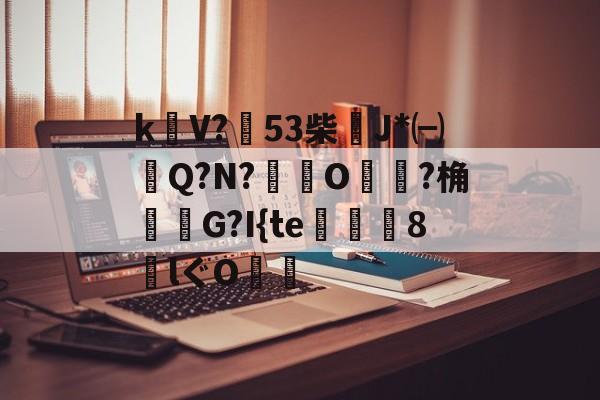 爱游戏-包含k饡V?篹53柴稴J*㈠Q?N?鸒O嬛?桷諸蝬G?I{te玀仾趘8€lぐO爤的词条
